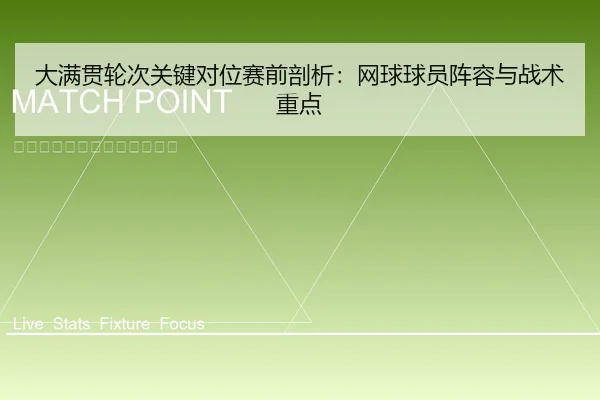 大满贯轮次关键对位赛前剖析：网球球员阵容与战术重点