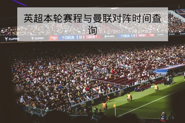 英超本轮赛程与曼联对阵时间查询