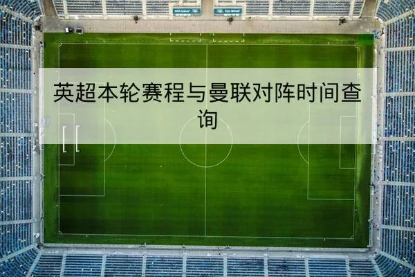 英超本轮赛程与曼联对阵时间查询