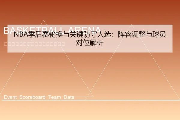 NBA季后赛轮换与关键防守人选：阵容调整与球员对位解析